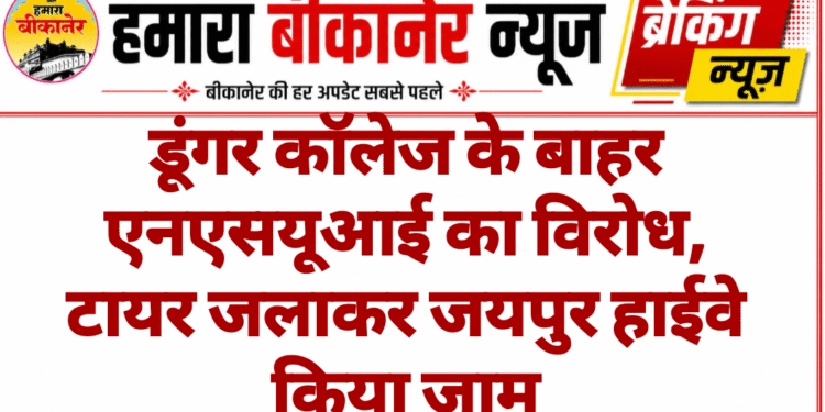 डूंगर कॉलेज के बाहर एनएसयूआई का विरोध, टायर जलाकर जयपुर हाईवे किया जाम