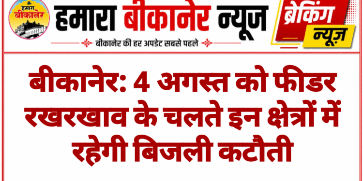 बीकानेर: 4 अगस्त को फीडर रखरखाव के चलते इन क्षेत्रों में रहेगी बिजली कटौती