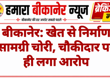 बीकानेर: खेत से निर्माण सामग्री चोरी, चौकीदार पर ही लगा आरोप
