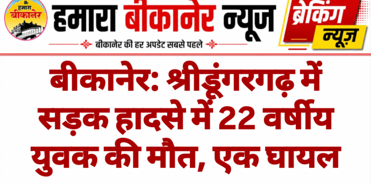 बीकानेर: श्रीडूंगरगढ़ में सड़क हादसे में 22 वर्षीय युवक की मौत, एक घायल