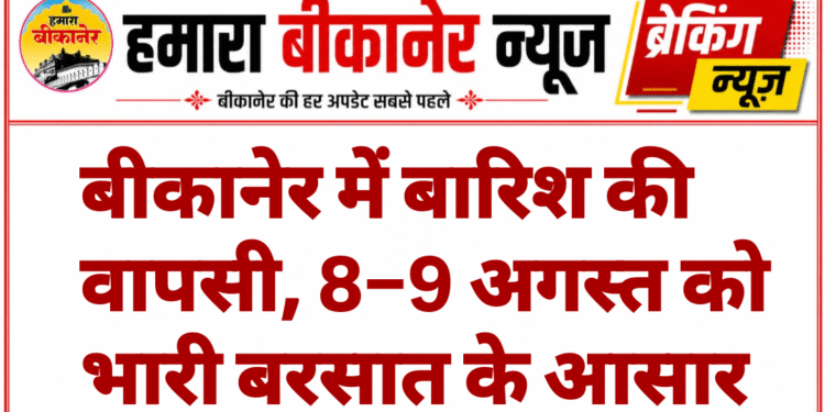 बीकानेर में बारिश की वापसी, 8–9 अगस्त को भारी बरसात के आसार