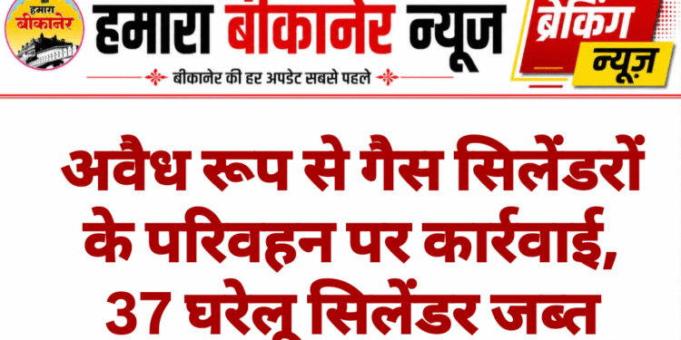 अवैध रूप से गैस सिलेंडरों के परिवहन पर कार्रवाई, 37 घरेलू सिलेंडर जब्त
