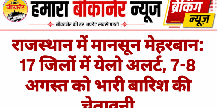 राजस्थान में मानसून मेहरबान: 17 जिलों में येलो अलर्ट, 7-8 अगस्त को भारी बारिश की चेतावनी