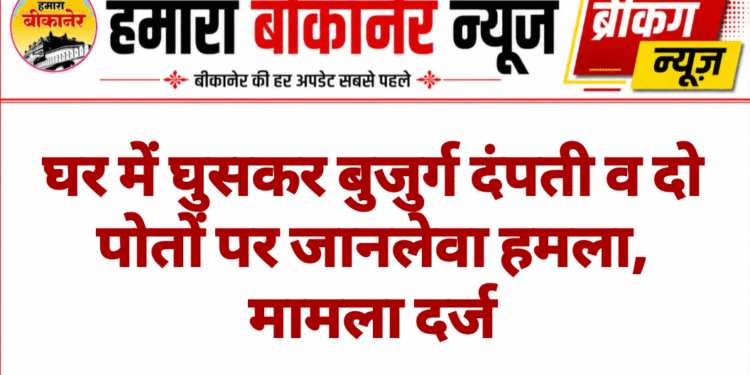 घर में घुसकर बुजुर्ग दंपती व दो पोतों पर जानलेवा हमला, मामला दर्ज