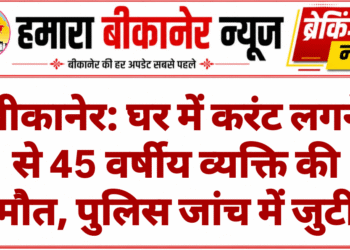 बीकानेर: घर में करंट लगने से 45 वर्षीय व्यक्ति की मौत, पुलिस जांच में जुटी
