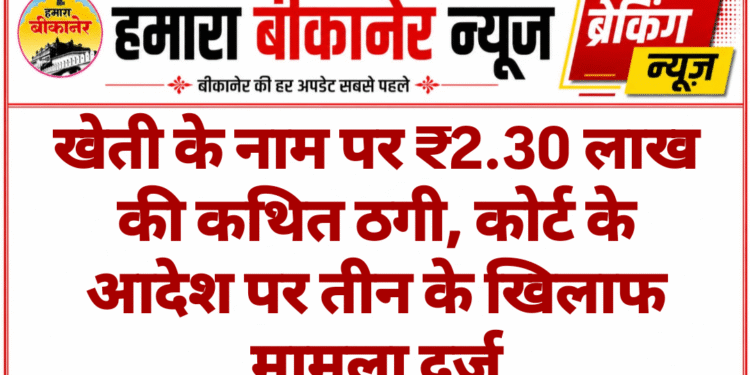 खेती के नाम पर ₹2.30 लाख की कथित ठगी, कोर्ट के आदेश पर तीन के खिलाफ मामला दर्ज