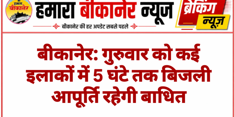 बीकानेर: गुरुवार को कई इलाकों में 5 घंटे तक बिजली आपूर्ति रहेगी बाधित