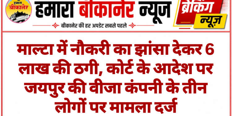माल्टा में नौकरी का झांसा देकर 6 लाख की ठगी, कोर्ट के आदेश पर जयपुर की वीजा कंपनी के तीन लोगों पर मामला दर्ज