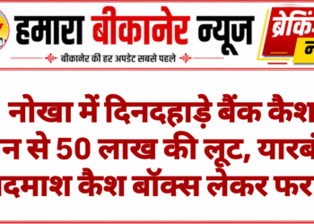 नोखा में दिनदहाड़े बैंक कैश वैन से 50 लाख की लूट, यारबंद बदमाश कैश बॉक्स लेकर फरार