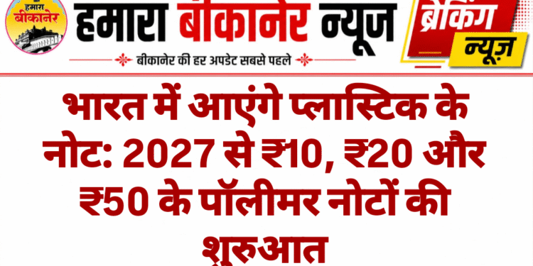 भारत में आएंगे प्लास्टिक के नोट: 2027 से ₹10, ₹20 और ₹50 के पॉलीमर नोटों की शुरुआत