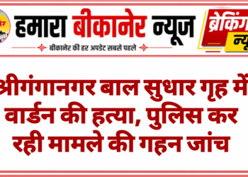 श्रीगंगानगर बाल सुधार गृह में वार्डन की हत्या, पुलिस कर रही मामले की गहन जांच