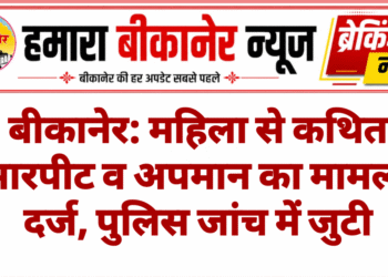 बीकानेर: महिला से कथित मारपीट व अपमान का मामला दर्ज, पुलिस जांच में जुटी