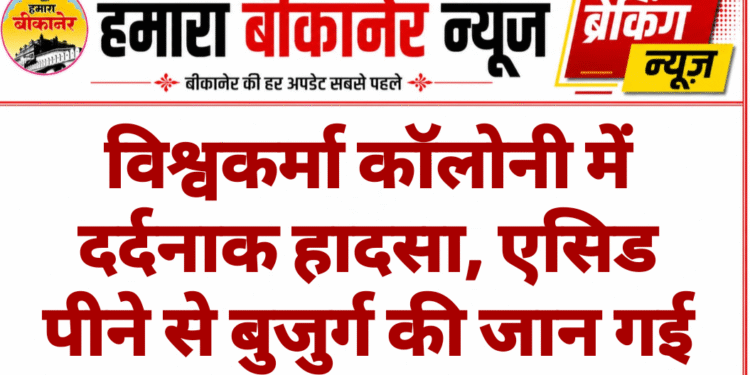 विश्वकर्मा कॉलोनी में दर्दनाक हादसा, एसिड पीने से बुजुर्ग की जान गई