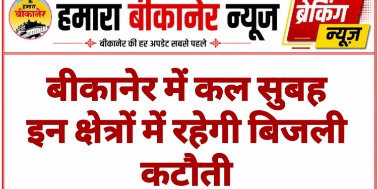 बीकानेर में कल सुबह इन क्षेत्रों में रहेगी बिजली कटौती