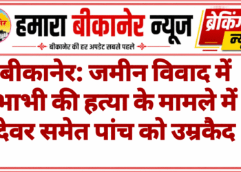 बीकानेर: जमीन विवाद में भाभी की हत्या के मामले में देवर समेत पांच को उम्रकैद