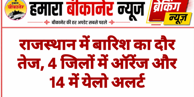 राजस्थान में बारिश का दौर तेज, 4 जिलों में ऑरेंज और 14 में येलो अलर्ट