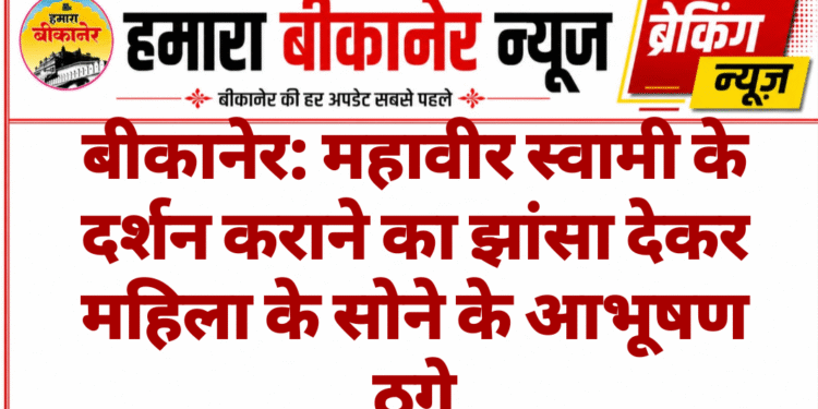बीकानेर: महावीर स्वामी के दर्शन कराने का झांसा देकर महिला के सोने के आभूषण ठगे