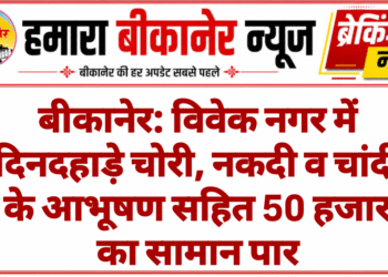 बीकानेर: विवेक नगर में दिनदहाड़े चोरी, नकदी व चांदी के आभूषण सहित 50 हजार का सामान पार
