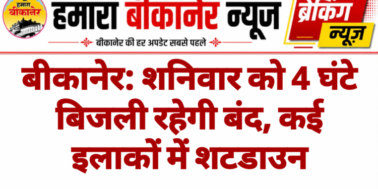 बीकानेर: शनिवार को 4 घंटे बिजली रहेगी बंद, कई इलाकों में शटडाउन