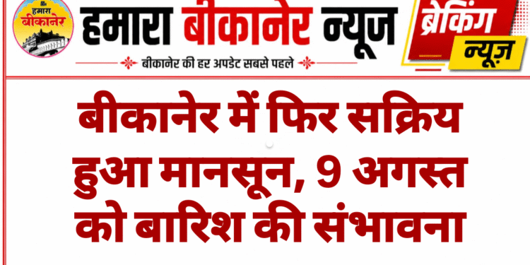 बीकानेर में फिर सक्रिय हुआ मानसून, 9 अगस्त को बारिश की संभावना