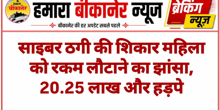 साइबर ठगी की शिकार महिला को रकम लौटाने का झांसा, 20.25 लाख और हड़पे
