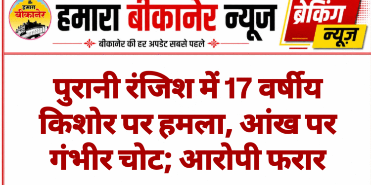 पुरानी रंजिश में 17 वर्षीय किशोर पर हमला, आंख पर गंभीर चोट; आरोपी फरार