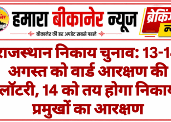 राजस्थान निकाय चुनाव: 13-14 अगस्त को वार्ड आरक्षण की लॉटरी, 14 को तय होगा निकाय प्रमुखों का आरक्षण