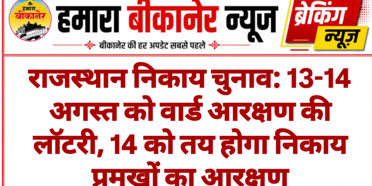 राजस्थान निकाय चुनाव: 13-14 अगस्त को वार्ड आरक्षण की लॉटरी, 14 को तय होगा निकाय प्रमुखों का आरक्षण