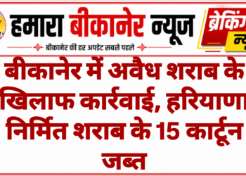 बीकानेर में अवैध शराब के खिलाफ कार्रवाई, हरियाणा निर्मित शराब के 15 कार्टून जब्त