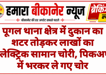 पूगल थाना क्षेत्र में दुकान का शटर तोड़कर लाखों का इलेक्ट्रिक सामान चोरी, पिकअप में भरकर ले गए चोर