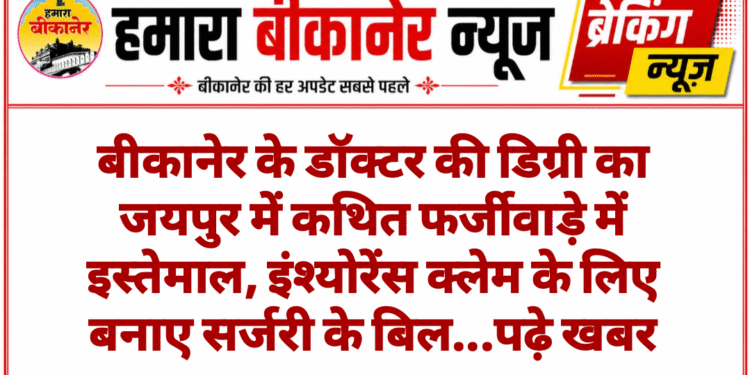 बीकानेर के डॉक्टर की डिग्री का जयपुर में कथित फर्जीवाड़े में इस्तेमाल, इंश्योरेंस क्लेम के लिए बनाए सर्जरी के बिल