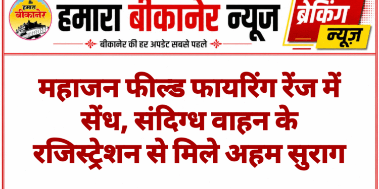 महाजन फील्ड फायरिंग रेंज में सेंध, संदिग्ध वाहन के रजिस्ट्रेशन से मिले अहम सुराग
