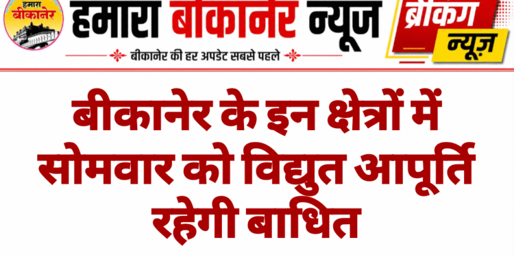 बीकानेर के इन क्षेत्रों में सोमवार को विद्युत आपूर्ति रहेगी बाधित