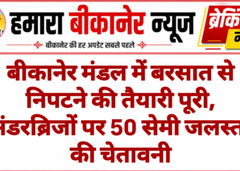 बीकानेर मंडल में बरसात से निपटने की तैयारी पूरी, अंडरब्रिजों पर 50 सेमी जलस्तर की चेतावनी