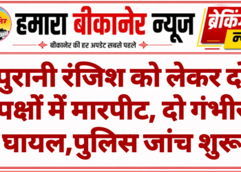 पुरानी रंजिश को लेकर दो पक्षों में मारपीट, दो गंभीर घायल,पुलिस जांच शुरू