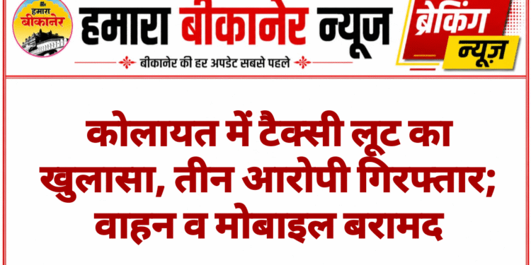 कोलायत में टैक्सी लूट का खुलासा, तीन आरोपी गिरफ्तार; वाहन व मोबाइल बरामद