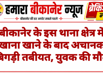 बीकानेर के इस थाना क्षेत्र में खाना खाने के बाद अचानक बिगड़ी तबीयत, युवक की मौत