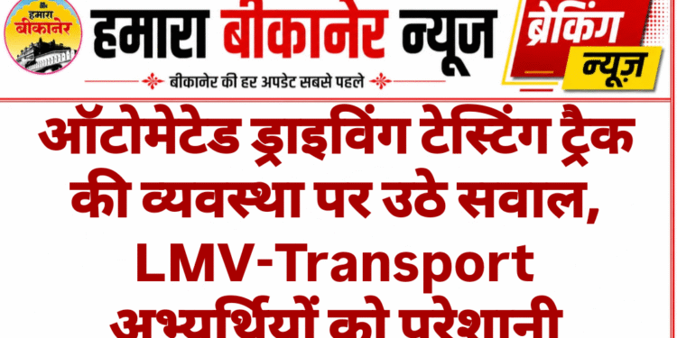 ऑटोमेटेड ड्राइविंग टेस्टिंग ट्रैक की व्यवस्था पर उठे सवाल, LMV-Transport अभ्यर्थियों को परेशानी