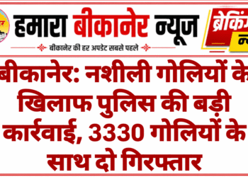 बीकानेर: नशीली गोलियों के खिलाफ पुलिस की बड़ी कार्रवाई, 3330 गोलियों के साथ दो गिरफ्तार