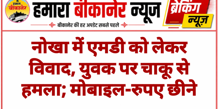 नोखा में एमडी को लेकर विवाद, युवक पर चाकू से हमला; मोबाइल-रुपए छीने