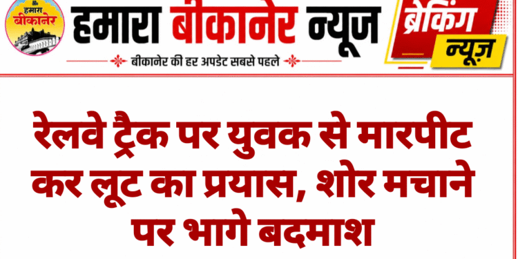 रेलवे ट्रैक पर युवक से मारपीट कर लूट का प्रयास, शोर मचाने पर भागे बदमाश