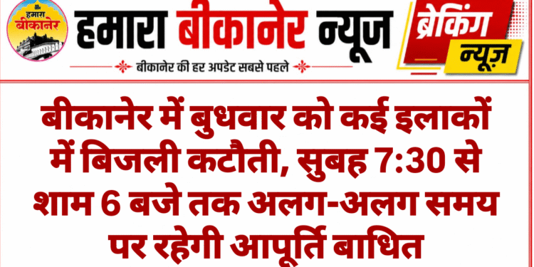 बीकानेर में बुधवार को कई इलाकों में बिजली कटौती, सुबह 7:30 से शाम 6 बजे तक अलग-अलग समय पर रहेगी आपूर्ति बाधित