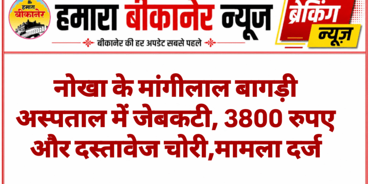 नोखा के मांगीलाल बागड़ी अस्पताल में जेबकटी, 3800 रुपए और दस्तावेज चोरी,मामला दर्ज