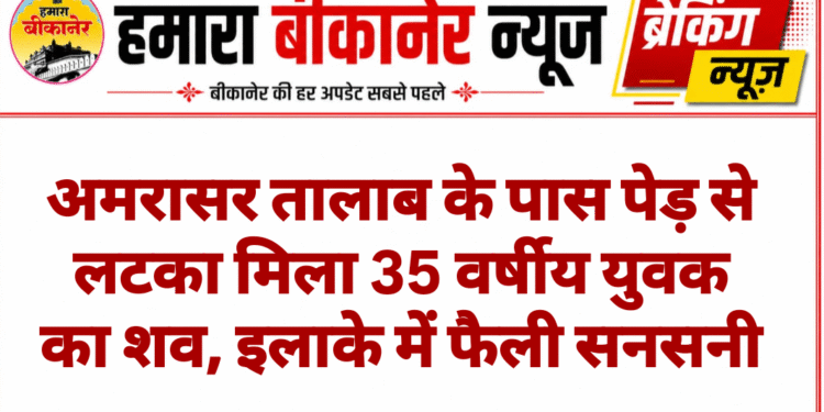 अमरासर तालाब के पास पेड़ से लटका मिला 35 वर्षीय युवक का शव, इलाके में फैली सनसनी