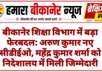 बीकानेर शिक्षा विभाग में बड़ा फेरबदल: अरुण कुमार नए सीडीईओ, महेंद्र कुमार शर्मा को निदेशालय में मिली जिम्मेदारी