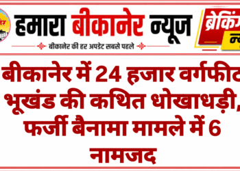 बीकानेर में 24 हजार वर्गफीट भूखंड की कथित धोखाधड़ी, फर्जी बैनामा मामले में 6 नामजद