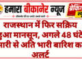 राजस्थान में फिर सक्रिय हुआ मानसून, अगले 48 घंटे भारी से अति भारी बारिश का अलर्ट