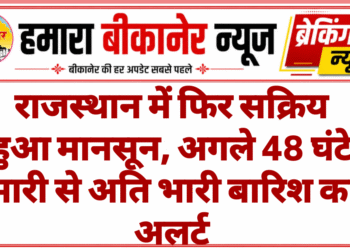 राजस्थान में फिर सक्रिय हुआ मानसून, अगले 48 घंटे भारी से अति भारी बारिश का अलर्ट