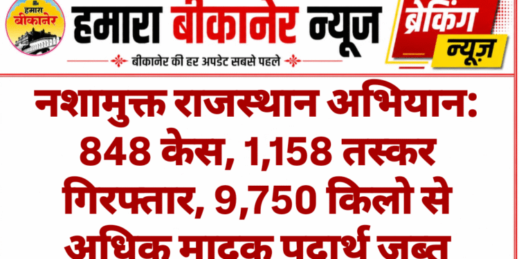 नशामुक्त राजस्थान अभियान: 848 केस, 1,158 तस्कर गिरफ्तार, 9,750 किलो से अधिक मादक पदार्थ जब्त