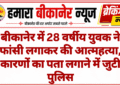 बीकानेर में 28 वर्षीय युवक ने फांसी लगाकर की आत्महत्या, कारणों का पता लगाने में जुटी पुलिस